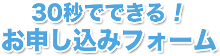 30秒でできる！お申し込みフォーム