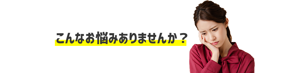 こんなお悩みありませんか？