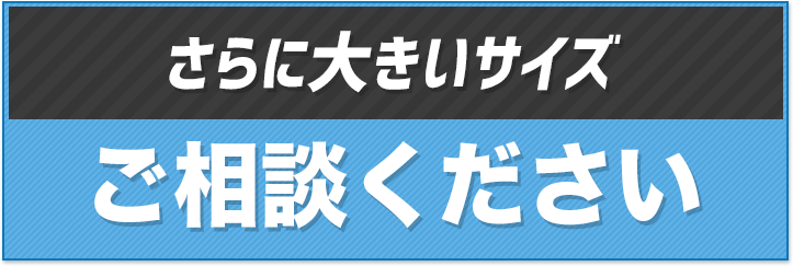 【さらに大きいサイズ】ご相談ください